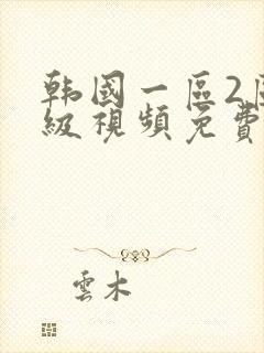 韩国一区2区一级视频免费