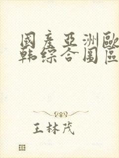 国产亚洲欧美日韩综合图区