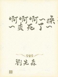 啊啊啊~操死我~爽死了~