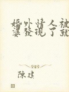 婚外情人被他老婆发现了就不理我了