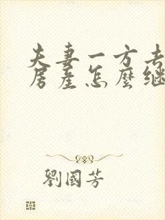 夫妻一方去世后房产怎么继承