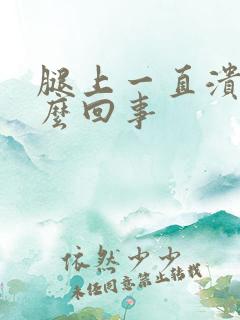 腿上一直溃烂怎么回事