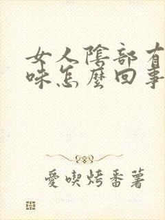 女人阴部有鱼腥味怎么回事