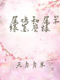 属鸡和属羊的姻缘怎么样