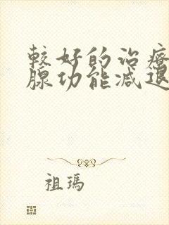 较好的治疗甲状腺功能减退