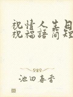 祝情人生日快乐祝福语简短的