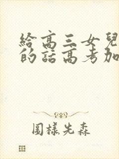 给高三女儿鼓励的话高考加油