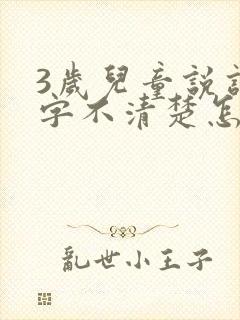 3岁儿童说话吐字不清楚怎么办