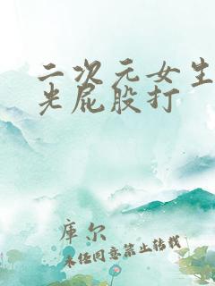 二次元女生趴下光屁股打