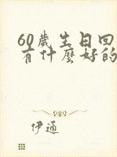 60岁生日回礼有什么好的礼品