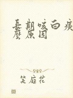 长期咳白痰是什么原因