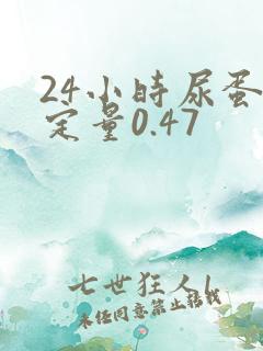 24小时尿蛋白定量0.47