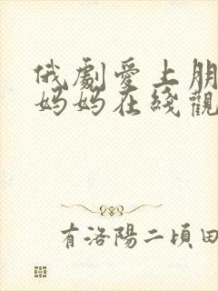 俄剧爱上朋友的妈妈在线观看