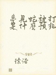 梦见蛇被打死了是什么预兆 女性