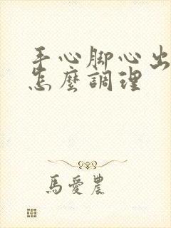 手心脚心出汗要怎么调理