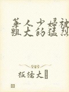 华人少妇被黑人粗大的猛烈进