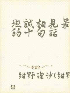 坦诚相见最精辟的十句话