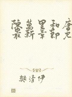 陈万里和唐嫣然最新章节免费阅读