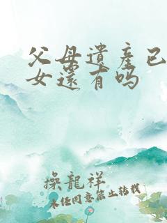 父母遗产已故子女还有吗