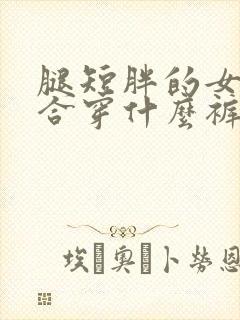 腿短胖的女生适合穿什么裤子