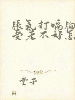 胀气打嗝胸口难受老不好怎么办