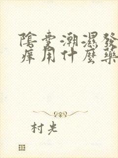 阴囊潮湿发红发痒用什么药好