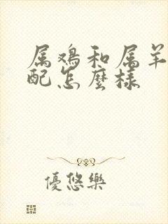 属鸡和属羊的婚配怎么样