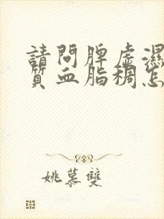 请问脾虚湿热体质血脂稠怎样调理