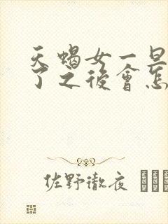 天蝎女一旦睡过了之后会怎样