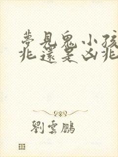 梦见鬼小孩是吉兆还是凶兆