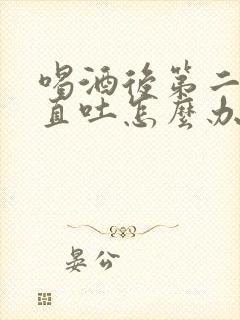 喝酒后第二天一直吐怎么办