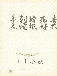 梦到给死去的亲人烧纸好不好