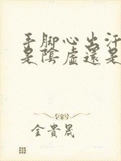 手脚心出汗发热是阴虚还是阳虚