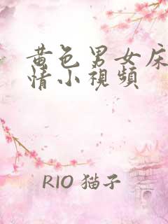 黄色男女床上激情小视频