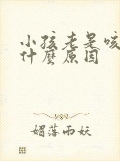 小孩老是咳痰是什么原因