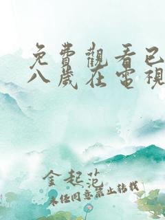 免费观看已满十八岁在电视剧大全