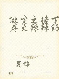 做完之后下面很疼火辣辣的