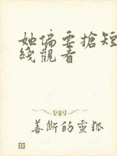 她偏要抢短剧在线观看