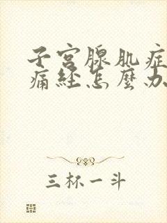 子宫腺肌症导致痛经怎么办