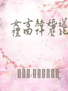 女方结婚送亲回礼回什么比较好