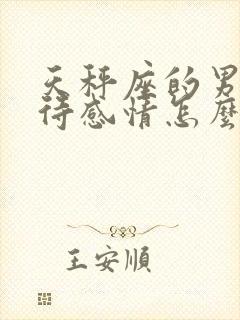 天秤座的男人对待感情怎么样