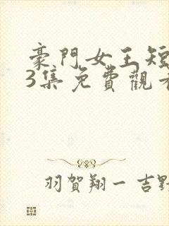 豪门女王短剧93集免费观看