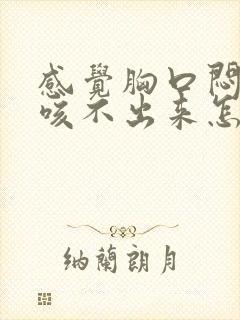 感觉胸口闷有痰咳不出来怎么回事