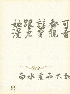 她跟谁都可以动漫免费观看全集