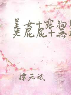 美女+露胸胸+光屁屁+无遮+无马赛克