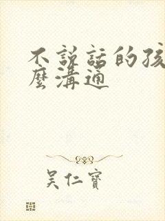 不说话的孩子怎么沟通