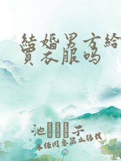 结婚男方给女方买衣服吗