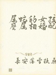 属蛇的女孩和什么属相婚配最好