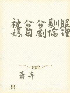 被公公驯服的儿媳日剧伦理