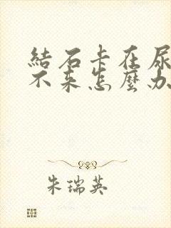 结石卡在尿道口不来怎么办